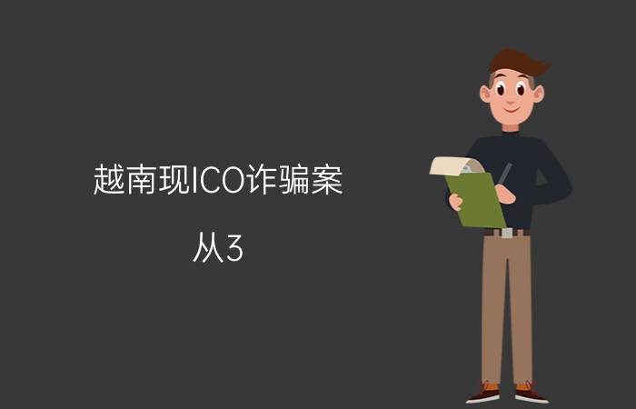 越南现ICO诈骗案 从3.2万人手上筹集6.6亿美元